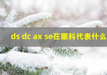 ds dc ax se在眼科代表什么